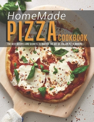 HomeMade Pizza Cookbook: The best Recipes and Secrets to Master the Art of Italian Pizza Making by Dunleavy, James