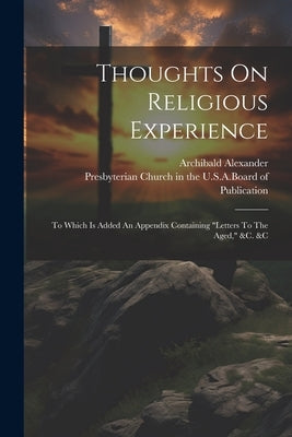 Thoughts On Religious Experience: To Which Is Added An Appendix Containing "letters To The Aged," &c. &c by Alexander, Archibald