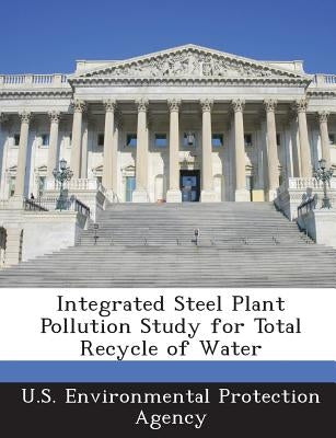 Integrated Steel Plant Pollution Study for Total Recycle of Water by U S Environmental Protection Agency