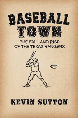 Baseball Town: The Fall and Rise of the Texas Rangers by Sutton, Kevin