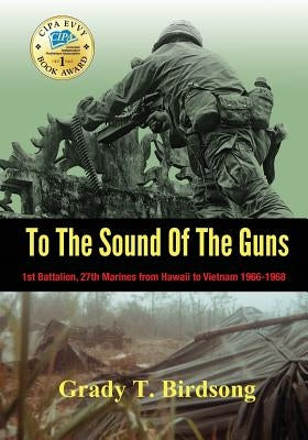 To the Sound of the Guns: 1st Battalion, 27th Marines from Hawaii to Vietnam 1966-1968 by Birdsong, Grady Thane