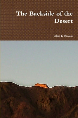 The Backside of the Desert by Brown, Alisa K.
