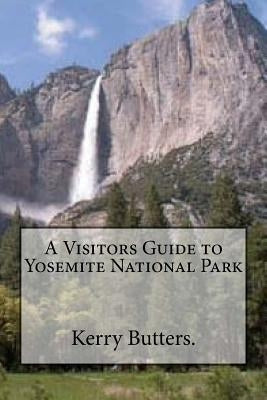 A Visitors Guide to Yosemite National Park. by Butters, Kerry
