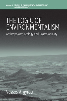 The Logic of Environmentalism: Anthropology, Ecology and Postcoloniality by Argyrou, Vassos