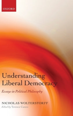 Understanding Liberal Democracy: Essays in Political Philosophy by Wolterstorff, Nicholas