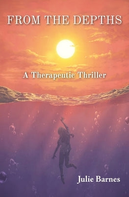 From the Depths: A Therapeutic Thriller by Barnes, Julie