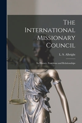 The International Missionary Council: Its History, Functions and Relationships by Albright, L. S. (Leland Sanford) 1892-