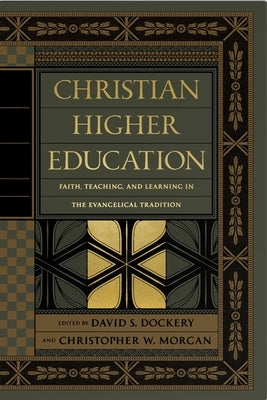 Christian Higher Education: Faith, Teaching, and Learning in the Evangelical Tradition by Dockery, David S.