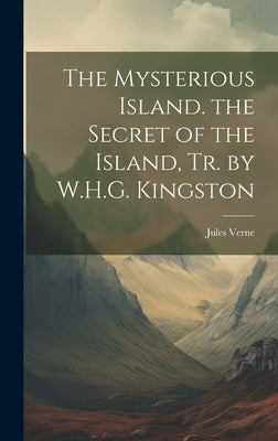 The Mysterious Island. the Secret of the Island, Tr. by W.H.G. Kingston by Verne, Jules