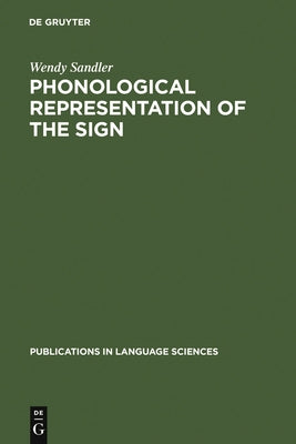 Phonological Representation of the Sign: Linearity and Nonlinearity in American Sign Language by Sandler, Wendy