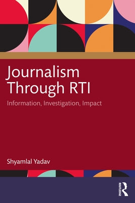 Journalism Through RTI: Information, Investigation, Impact by Yadav, Shyamlal