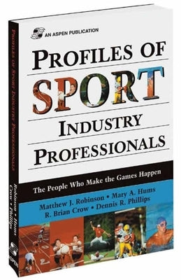Profiles of Sport Industry Professionals: The People Who Make the Games Happen: The People Who Make the Games Happen by Robinson, Matthew