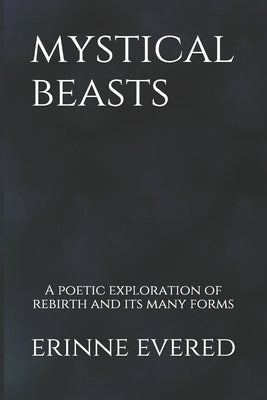 Mystical Beasts: A poetic exploration of rebirth and its many forms by Evered, Erinne