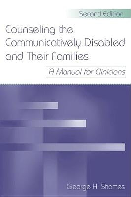 Counseling the Communicatively Disabled and Their Families: A Manual for Clinicians by Shames, George H.