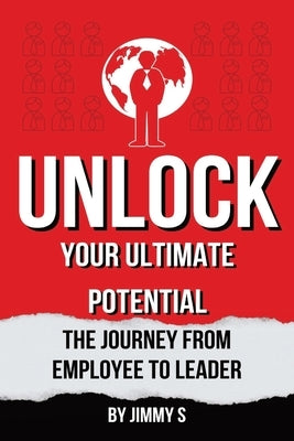 Unlock Your Ultimate Potential: The Journey from Employee to Leader by S, Jimmy