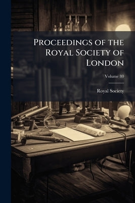 Proceedings of the Royal Society of London; Volume 80 by Royal Society (Great Britain)