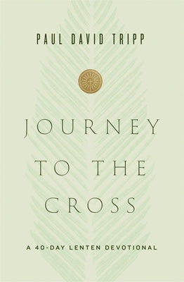 Journey to the Cross: A 40-Day Lenten Devotional by Tripp, Paul David