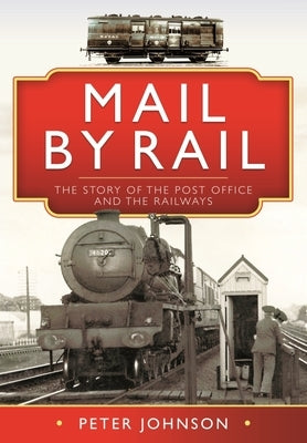 Mail by Rail: The Story of the Post Office and the Railways by Johnson, Peter
