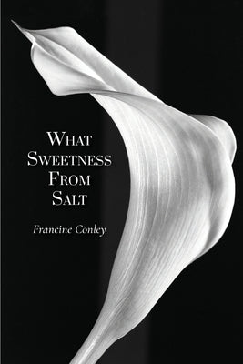 What Sweetness from Salt by Conley, Francine