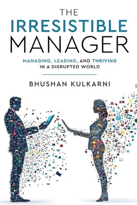 The Irresistible Manager - Managing, Leading and Thriving in a Disrupted World by Kulkarni, Bhushan