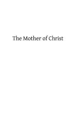The Mother of Christ: or The Blessed Virgin Mary in Catholic Tradition, Theology, and Devotion by Hermengild Tosf, Brother
