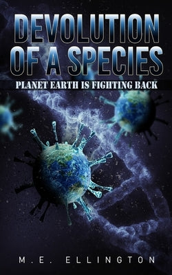 Devolution of a Species: Planet Earth is Fighting Back by Ellington, M. E.