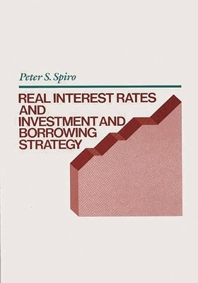 Real Interest Rates and Investment and Borrowing Strategy by Spiro, Peter S.