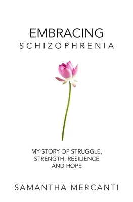 Embracing Schizophrenia: My Story of Struggle, Strength, Resilience and Hope by Mercanti, Samantha