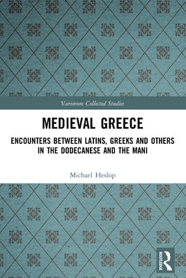 Medieval Greece: Encounters Between Latins, Greeks and Others in the Dodecanese and the Mani by Heslop, Michael
