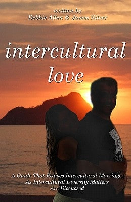 Intercultural Love: A Guide That Praises Intercultural Marriage, As Intercultural Diversity Matters Are Discussed by Silver, James