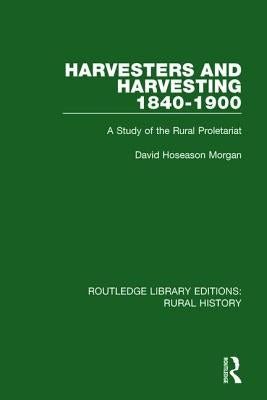 Harvesters and Harvesting 1840-1900: A Study of the Rural Proletariat by Morgan, David Hoseason