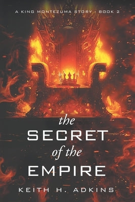 The Secret of the Empire: A King Montezuma Story - Book 2 by Adkins, Keith H.