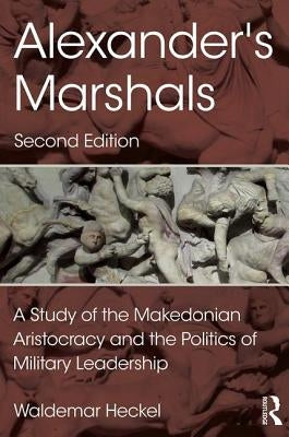 Alexander's Marshals: A Study of the Makedonian Aristocracy and the Politics of Military Leadership by Heckel, Waldemar