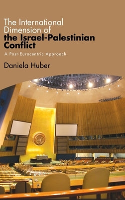 The International Dimension of the Israel-Palestinian Conflict: A Post-Eurocentric Approach by Huber, Daniela