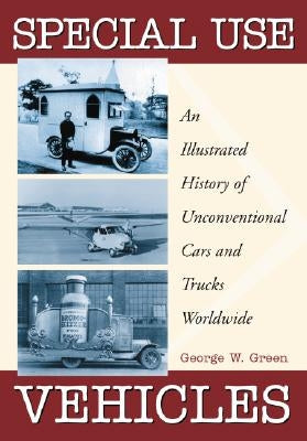 Special Use Vehicles: An Illustrated History of Unconventional Cars and Trucks Worldwide by Green, George W.