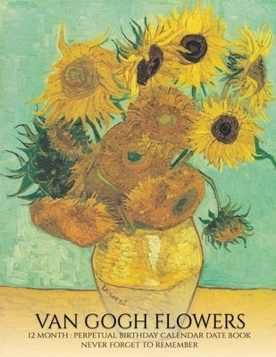 Perpetual Birthday Calendar: Van Gogh Flowers 12 Month Date Book Daily Organizer for Birthdays, Important Dates, Special Days, Anniversaries by Llama Bird Press