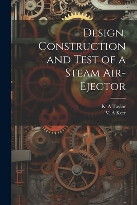 Design, Construction and Test of a Steam Air-ejector by Kerr, V. A.