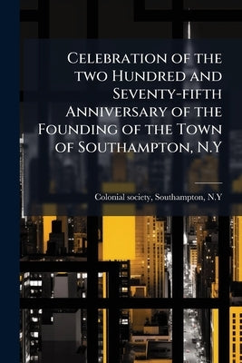 Celebration of the two Hundred and Seventy-fifth Anniversary of the Founding of the Town of Southampton, N.Y by Southampton Colonial Society