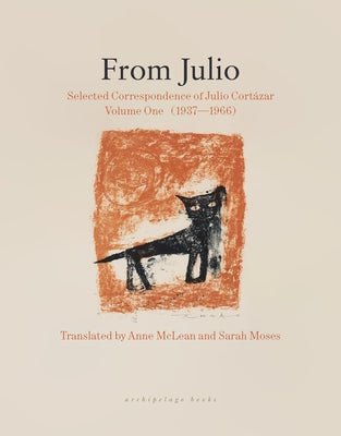 From Julio: Selected Correspondence of Julio Cortázar, Volume One (1937-1966) by Cortázar, Julio
