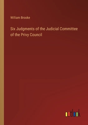 Six Judgments of the Judicial Committee of the Privy Council by Brooke, William