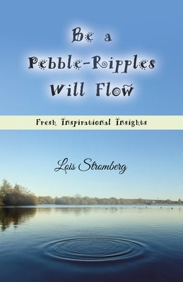 Be a Pebble-Ripples Will Flow: Fresh Inspirational Insights by Stromberg, Lois