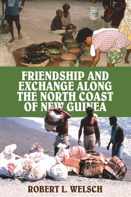 Friendship and Exchange Along the North Coast of New Guinea by Welsch, Robert L.