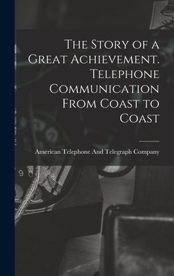 The Story of a Great Achievement. Telephone Communication From Coast to Coast by American Telephone and Telegraph Comp