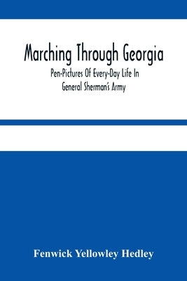 Marching Through Georgia: Pen-Pictures Of Every-Day Life In General Sherman'S Army, From The Beginning Of The Atlanta Campaign Until The Close O by Yellowley Hedley, Fenwick