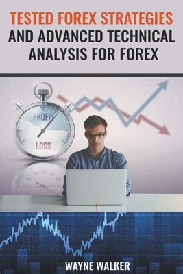 Tested Forex Strategies And Advanced Technical Analysis For Forex by Walker, Wayne