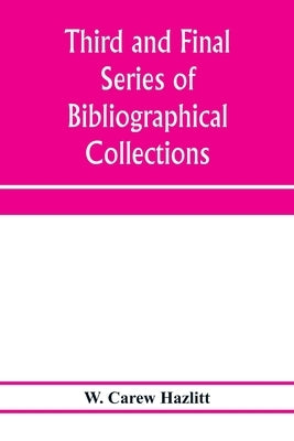 Third and final series of bibliographical collections and notes on early English literature, 1474-1700 by Carew Hazlitt, W.