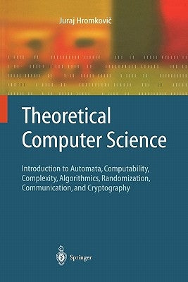 Theoretical Computer Science: Introduction to Automata, Computability, Complexity, Algorithmics, Randomization, Communication, and Cryptography by Hromkovi&#269;, Juraj
