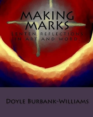 Making Marks: Lenten reflections in art and word. by Burbank-Williams, Doyle