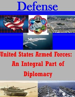 United States Armed Forces: An Integral Part of Diplomacy by Penny Hill Press Inc