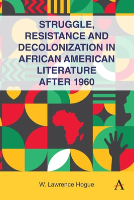 Struggle, Resistance and Decolonization in African American Literature After 1960 by Hogue, W. Lawrence